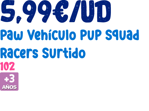 5,99€/ud Paw Veh culo Pup Squad Racers Surtido 102 ￼ 