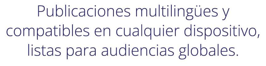 Publicaciones multiling es y compatibles en cualquier dispositivo, listas para audiencias globales.