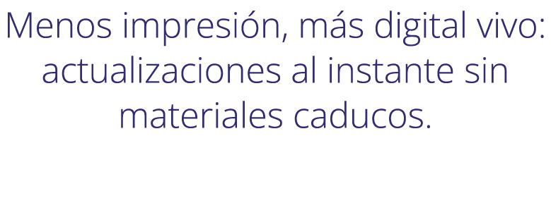 Menos impresi n, m s digital vivo: actualizaciones al instante sin materiales caducos.