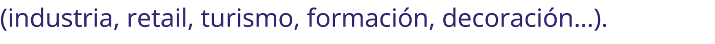 (industria, retail, turismo, formaci n, decoraci n…).